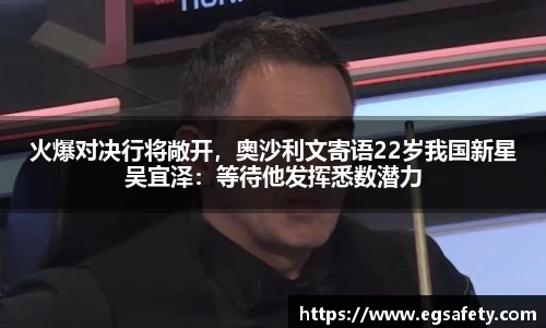 火爆对决行将敞开，奥沙利文寄语22岁我国新星吴宜泽：等待他发挥悉数潜力
