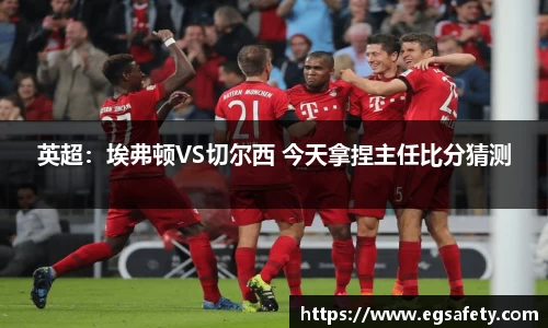 英超：埃弗顿VS切尔西 今天拿捏主任比分猜测